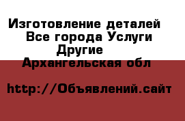 Изготовление деталей.  - Все города Услуги » Другие   . Архангельская обл.